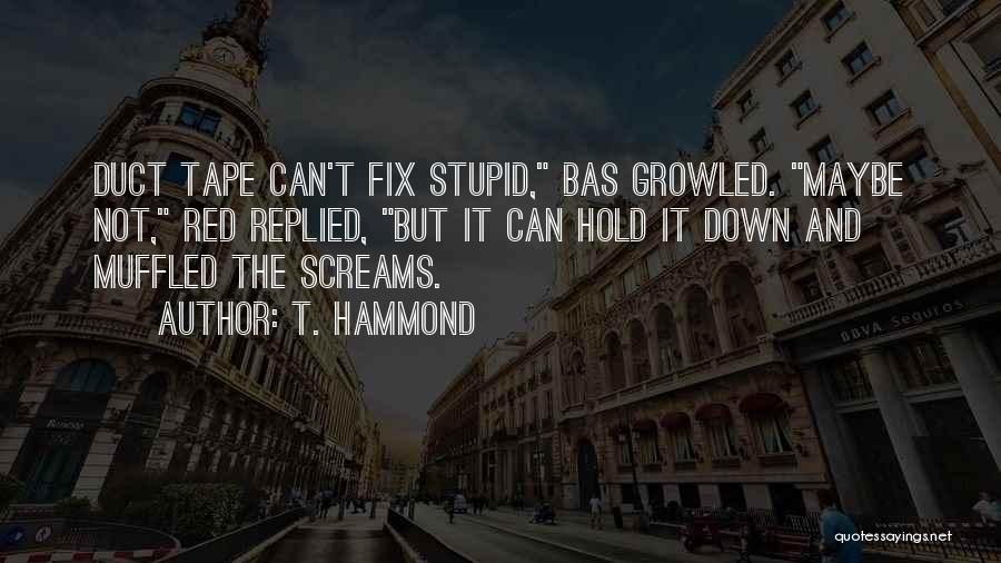 T. Hammond Quotes: Duct Tape Can't Fix Stupid, Bas Growled. Maybe Not, Red Replied, But It Can Hold It Down And Muffled The