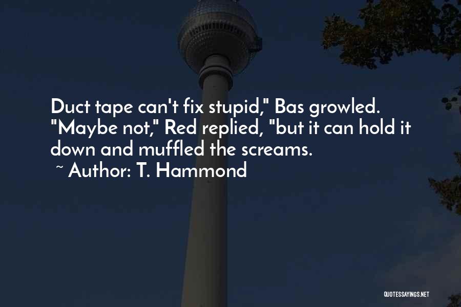 T. Hammond Quotes: Duct Tape Can't Fix Stupid, Bas Growled. Maybe Not, Red Replied, But It Can Hold It Down And Muffled The
