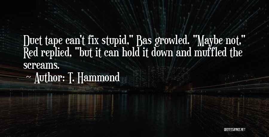 T. Hammond Quotes: Duct Tape Can't Fix Stupid, Bas Growled. Maybe Not, Red Replied, But It Can Hold It Down And Muffled The