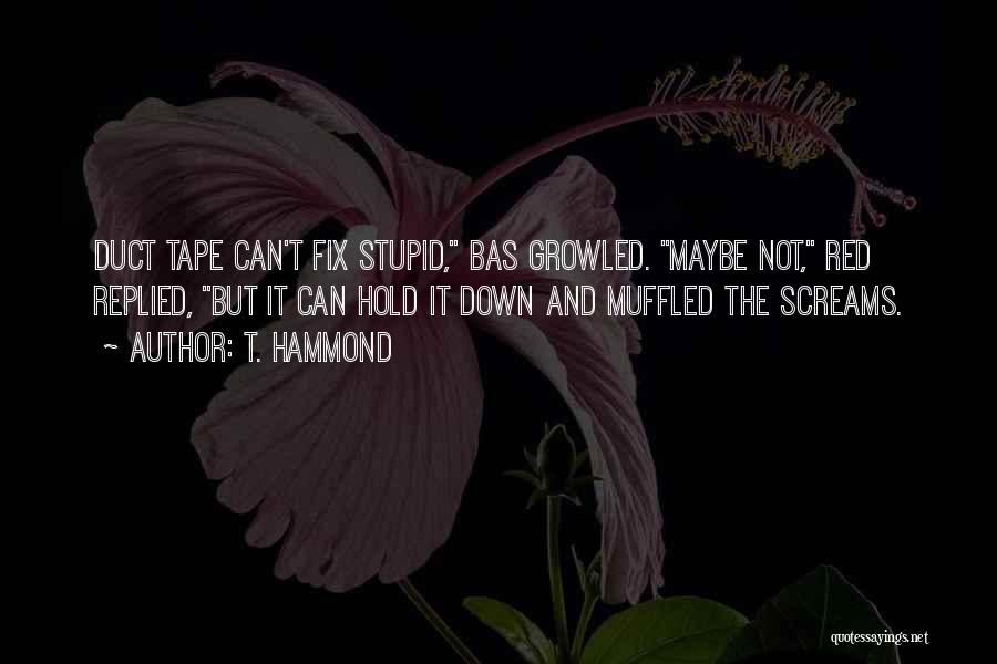 T. Hammond Quotes: Duct Tape Can't Fix Stupid, Bas Growled. Maybe Not, Red Replied, But It Can Hold It Down And Muffled The