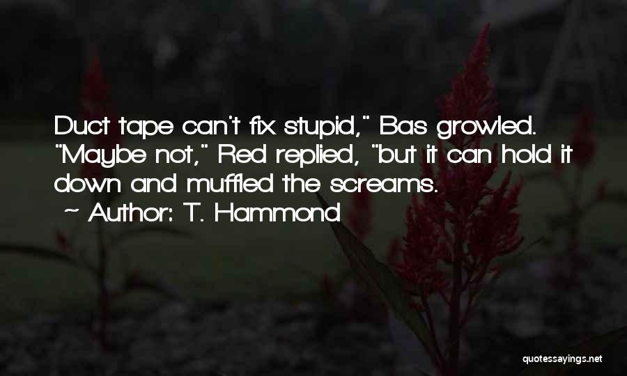 T. Hammond Quotes: Duct Tape Can't Fix Stupid, Bas Growled. Maybe Not, Red Replied, But It Can Hold It Down And Muffled The