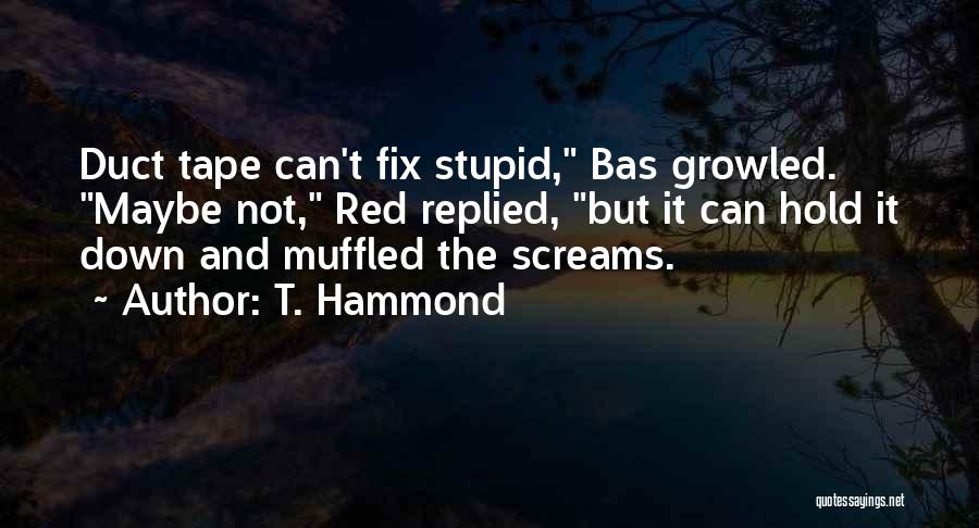 T. Hammond Quotes: Duct Tape Can't Fix Stupid, Bas Growled. Maybe Not, Red Replied, But It Can Hold It Down And Muffled The