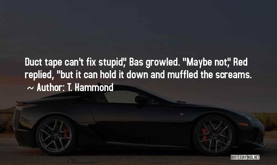 T. Hammond Quotes: Duct Tape Can't Fix Stupid, Bas Growled. Maybe Not, Red Replied, But It Can Hold It Down And Muffled The