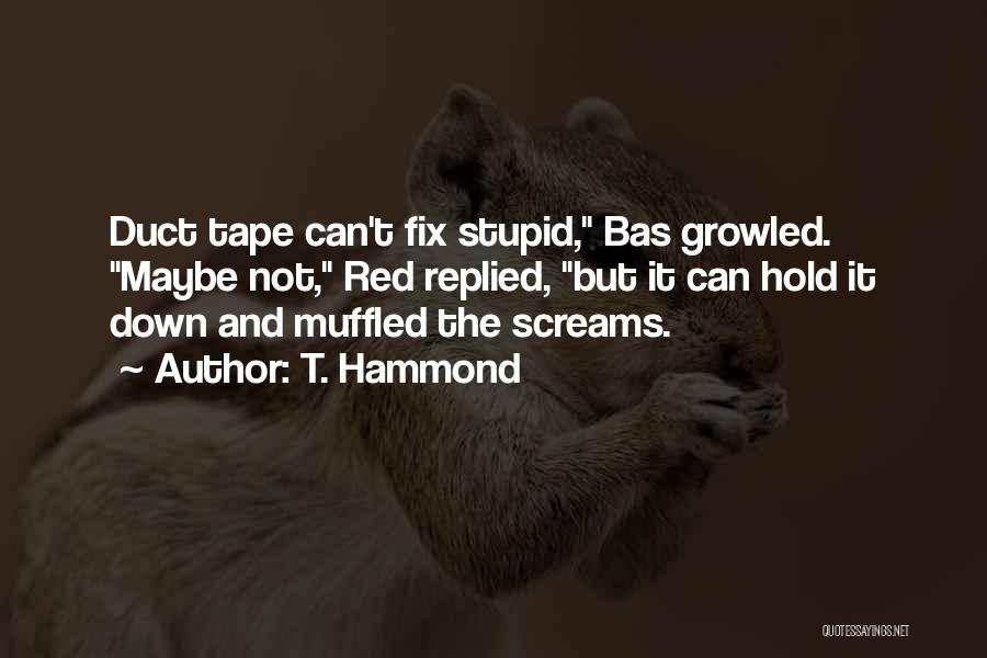 T. Hammond Quotes: Duct Tape Can't Fix Stupid, Bas Growled. Maybe Not, Red Replied, But It Can Hold It Down And Muffled The