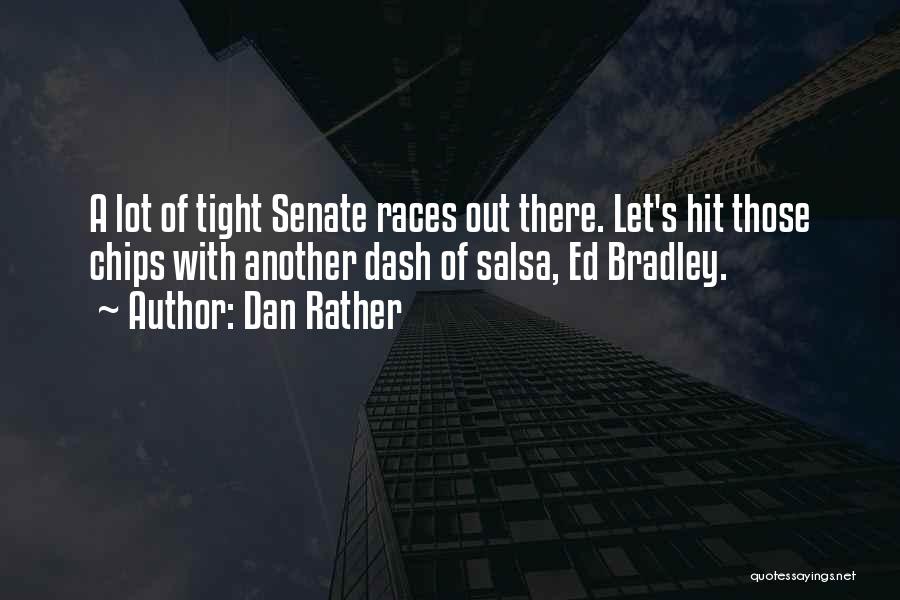 Dan Rather Quotes: A Lot Of Tight Senate Races Out There. Let's Hit Those Chips With Another Dash Of Salsa, Ed Bradley.
