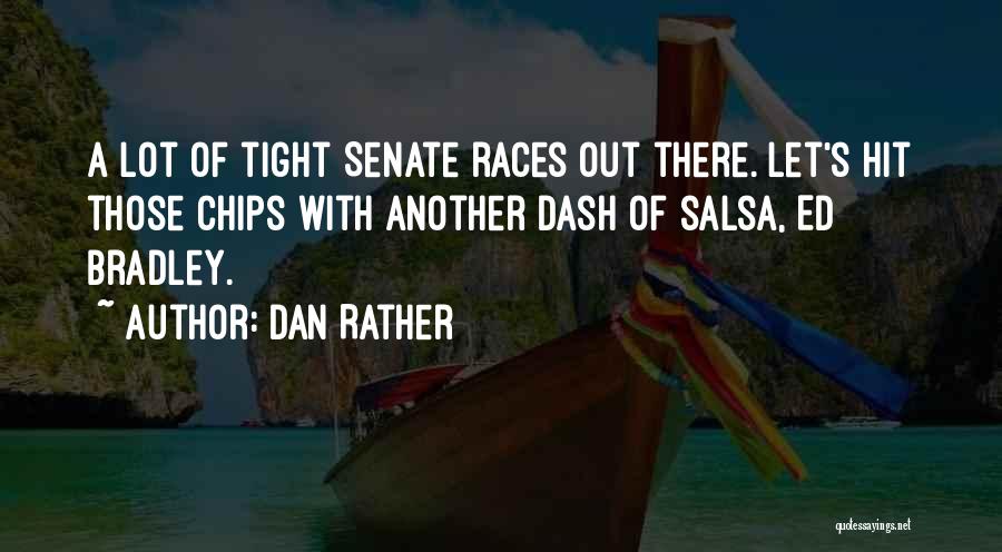 Dan Rather Quotes: A Lot Of Tight Senate Races Out There. Let's Hit Those Chips With Another Dash Of Salsa, Ed Bradley.