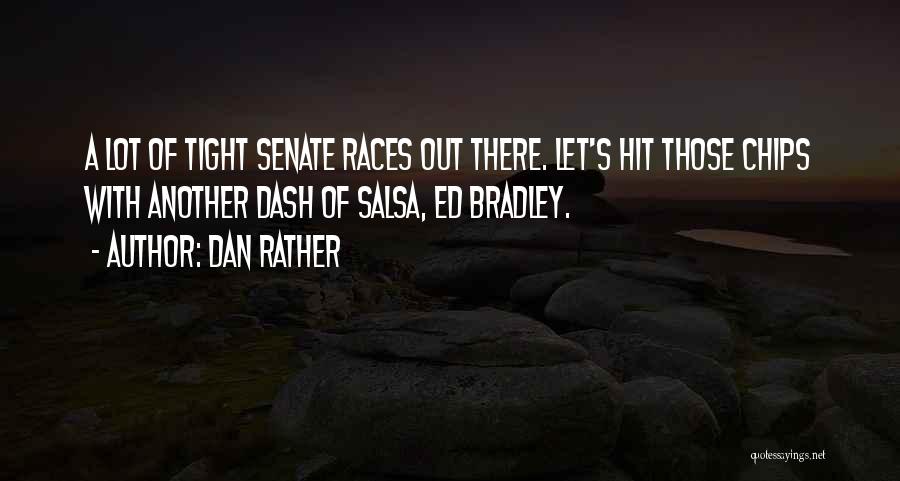 Dan Rather Quotes: A Lot Of Tight Senate Races Out There. Let's Hit Those Chips With Another Dash Of Salsa, Ed Bradley.