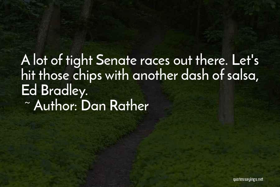 Dan Rather Quotes: A Lot Of Tight Senate Races Out There. Let's Hit Those Chips With Another Dash Of Salsa, Ed Bradley.