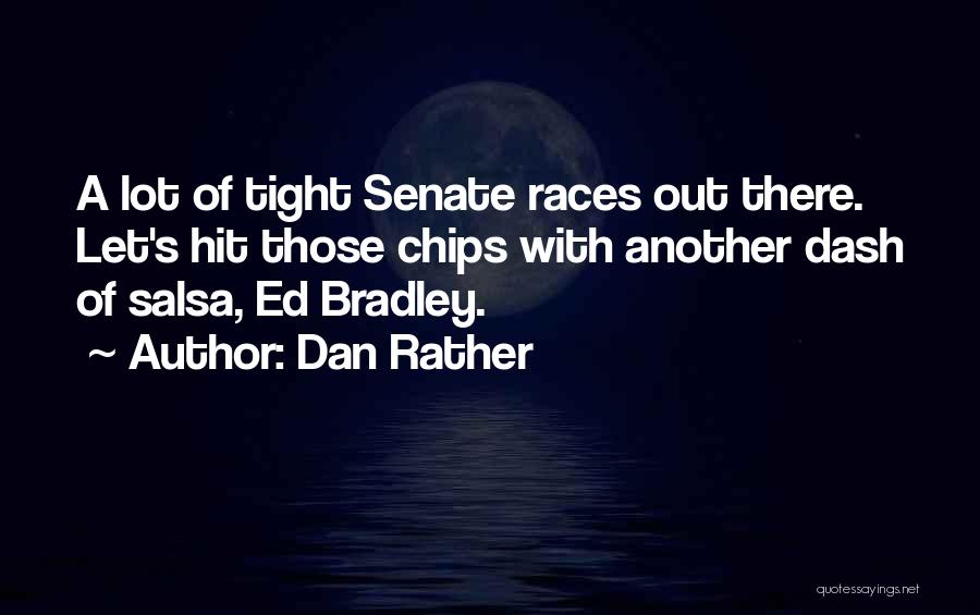Dan Rather Quotes: A Lot Of Tight Senate Races Out There. Let's Hit Those Chips With Another Dash Of Salsa, Ed Bradley.