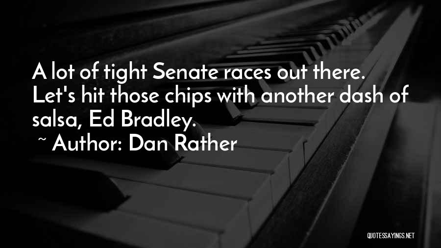 Dan Rather Quotes: A Lot Of Tight Senate Races Out There. Let's Hit Those Chips With Another Dash Of Salsa, Ed Bradley.