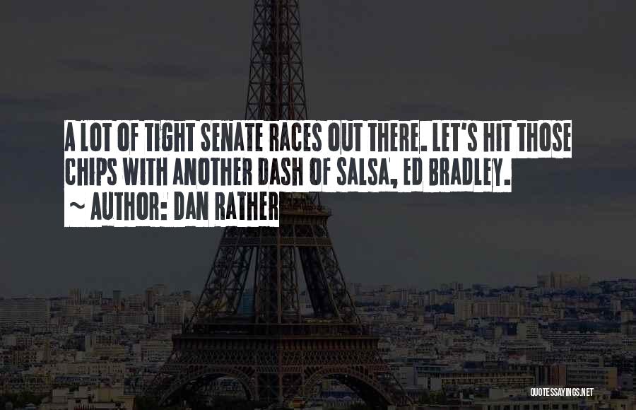 Dan Rather Quotes: A Lot Of Tight Senate Races Out There. Let's Hit Those Chips With Another Dash Of Salsa, Ed Bradley.