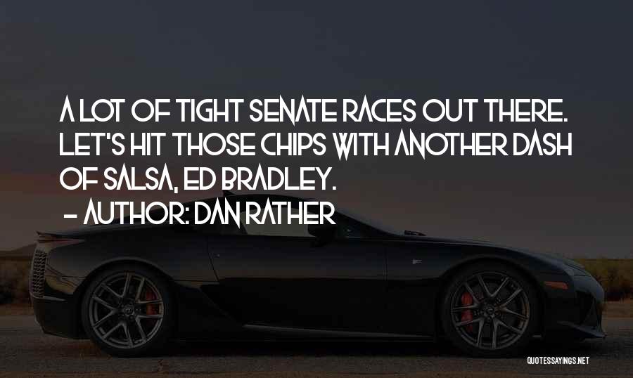Dan Rather Quotes: A Lot Of Tight Senate Races Out There. Let's Hit Those Chips With Another Dash Of Salsa, Ed Bradley.
