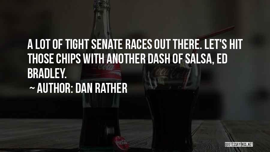 Dan Rather Quotes: A Lot Of Tight Senate Races Out There. Let's Hit Those Chips With Another Dash Of Salsa, Ed Bradley.