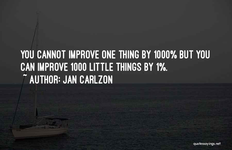 Jan Carlzon Quotes: You Cannot Improve One Thing By 1000% But You Can Improve 1000 Little Things By 1%.