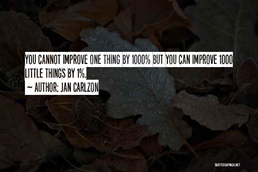 Jan Carlzon Quotes: You Cannot Improve One Thing By 1000% But You Can Improve 1000 Little Things By 1%.