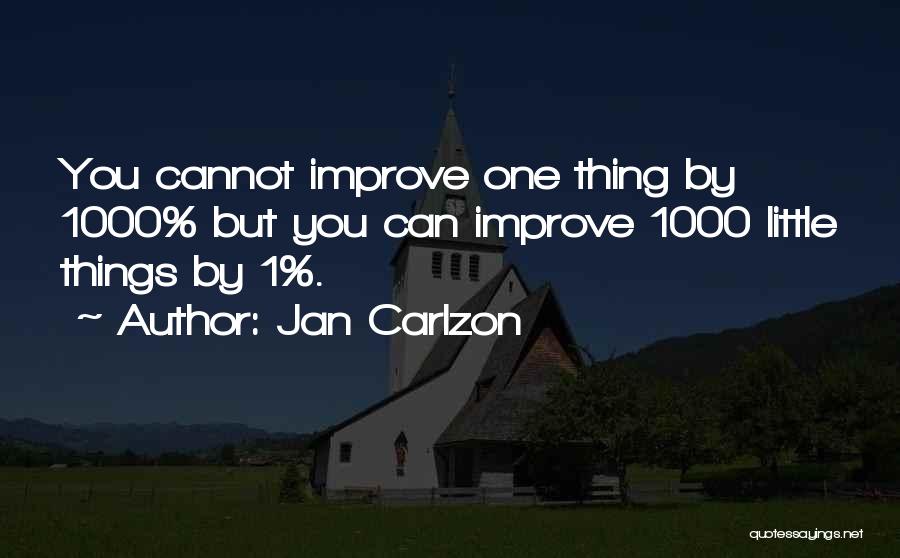 Jan Carlzon Quotes: You Cannot Improve One Thing By 1000% But You Can Improve 1000 Little Things By 1%.