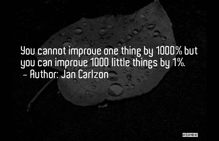 Jan Carlzon Quotes: You Cannot Improve One Thing By 1000% But You Can Improve 1000 Little Things By 1%.