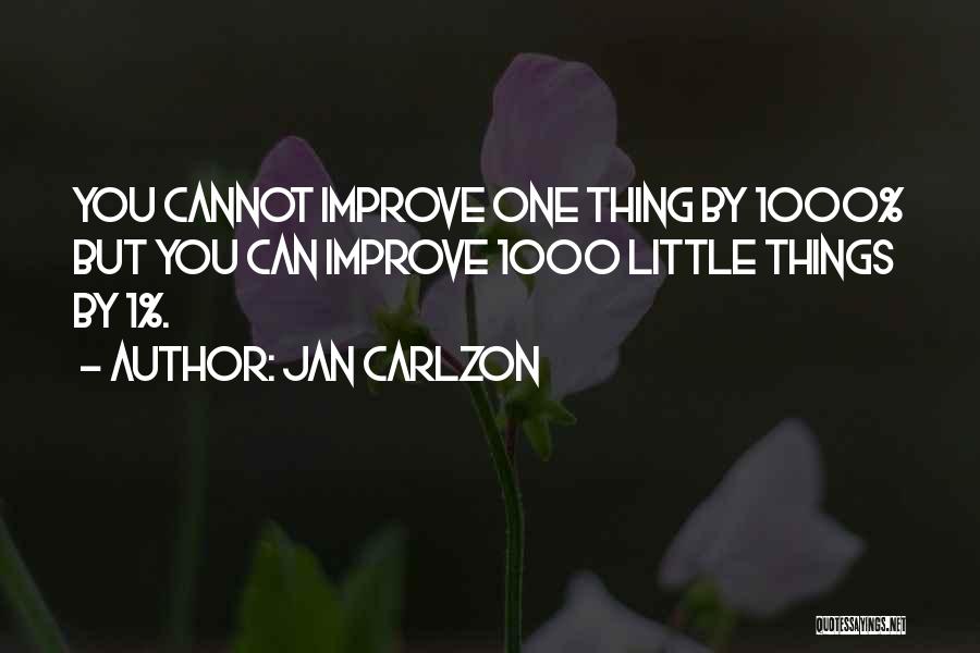 Jan Carlzon Quotes: You Cannot Improve One Thing By 1000% But You Can Improve 1000 Little Things By 1%.
