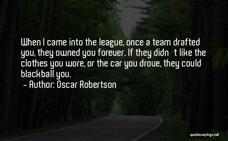 Oscar Robertson Quotes: When I Came Into The League, Once A Team Drafted You, They Owned You Forever. If They Didn't Like The