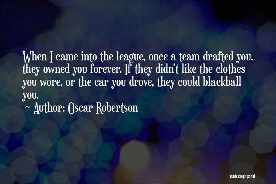 Oscar Robertson Quotes: When I Came Into The League, Once A Team Drafted You, They Owned You Forever. If They Didn't Like The