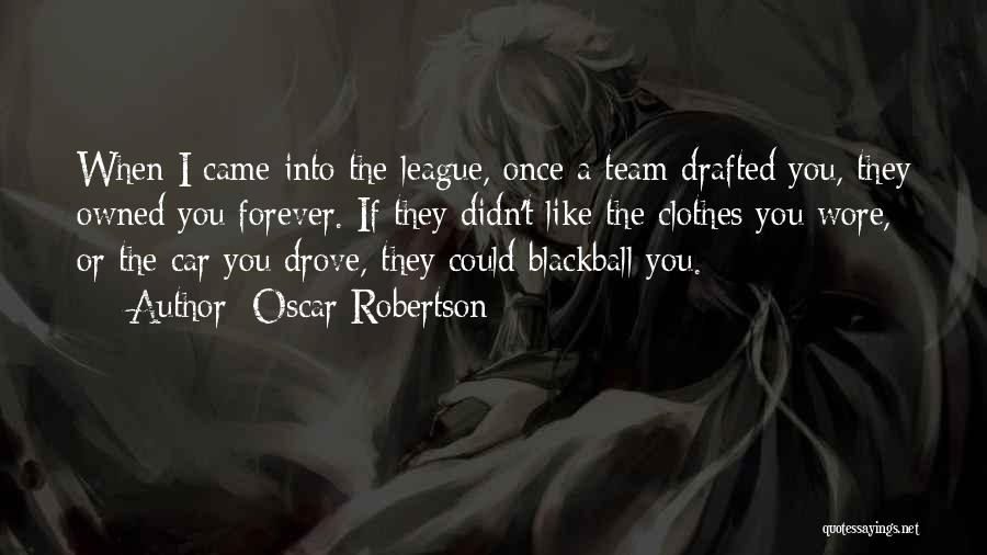 Oscar Robertson Quotes: When I Came Into The League, Once A Team Drafted You, They Owned You Forever. If They Didn't Like The