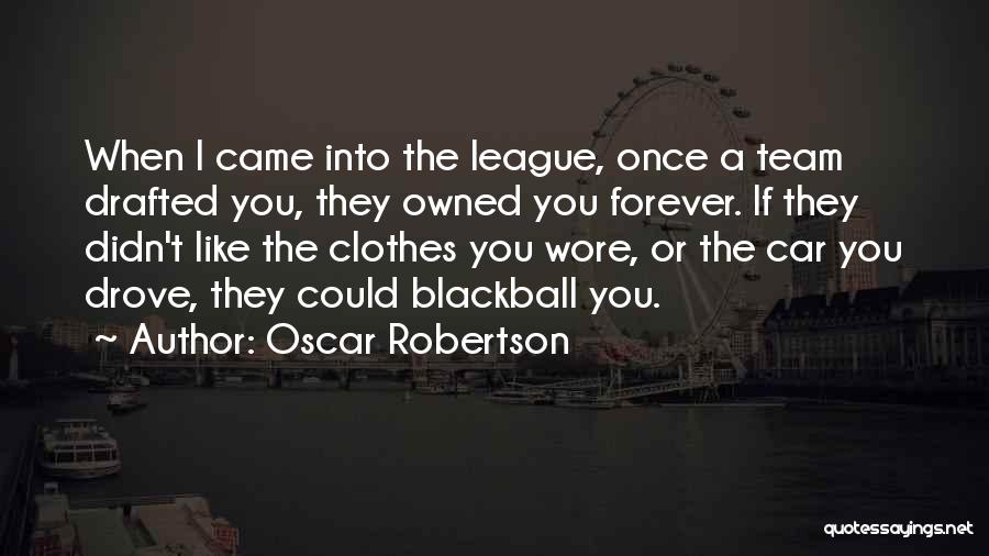 Oscar Robertson Quotes: When I Came Into The League, Once A Team Drafted You, They Owned You Forever. If They Didn't Like The