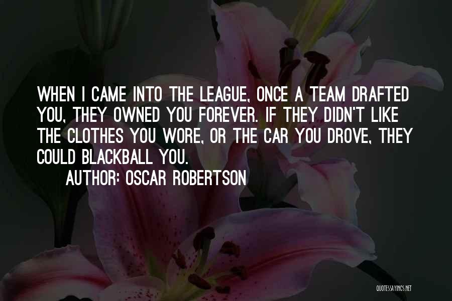 Oscar Robertson Quotes: When I Came Into The League, Once A Team Drafted You, They Owned You Forever. If They Didn't Like The