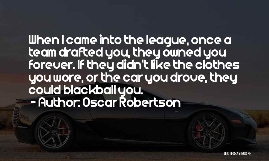 Oscar Robertson Quotes: When I Came Into The League, Once A Team Drafted You, They Owned You Forever. If They Didn't Like The