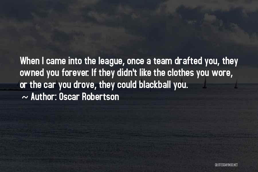 Oscar Robertson Quotes: When I Came Into The League, Once A Team Drafted You, They Owned You Forever. If They Didn't Like The