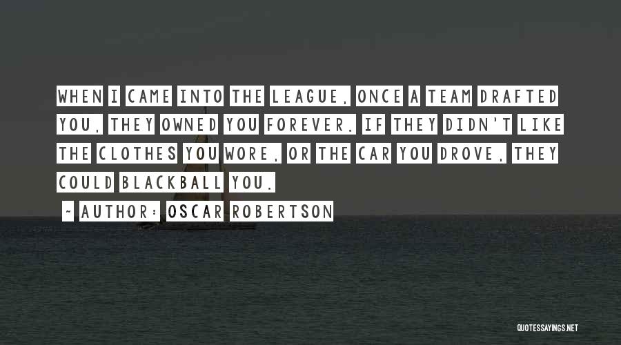 Oscar Robertson Quotes: When I Came Into The League, Once A Team Drafted You, They Owned You Forever. If They Didn't Like The