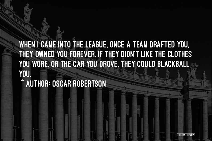 Oscar Robertson Quotes: When I Came Into The League, Once A Team Drafted You, They Owned You Forever. If They Didn't Like The