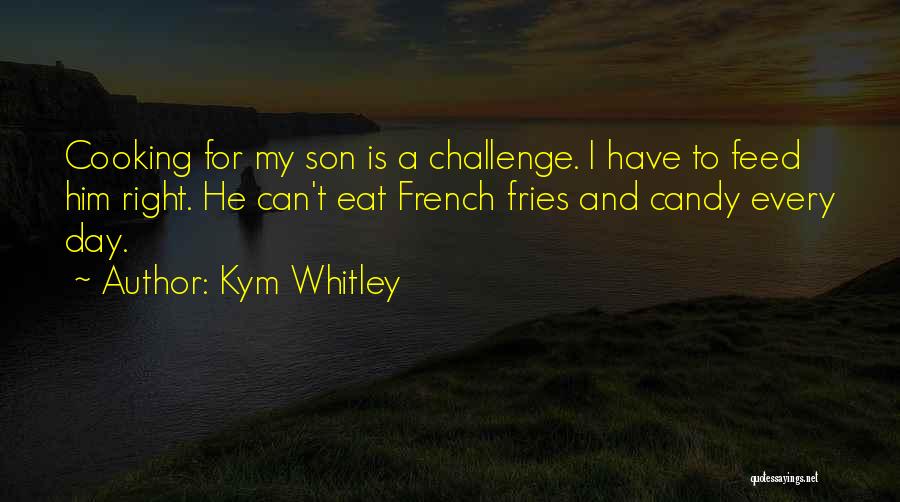 Kym Whitley Quotes: Cooking For My Son Is A Challenge. I Have To Feed Him Right. He Can't Eat French Fries And Candy