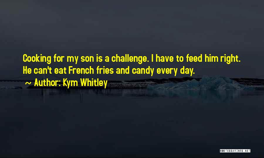 Kym Whitley Quotes: Cooking For My Son Is A Challenge. I Have To Feed Him Right. He Can't Eat French Fries And Candy