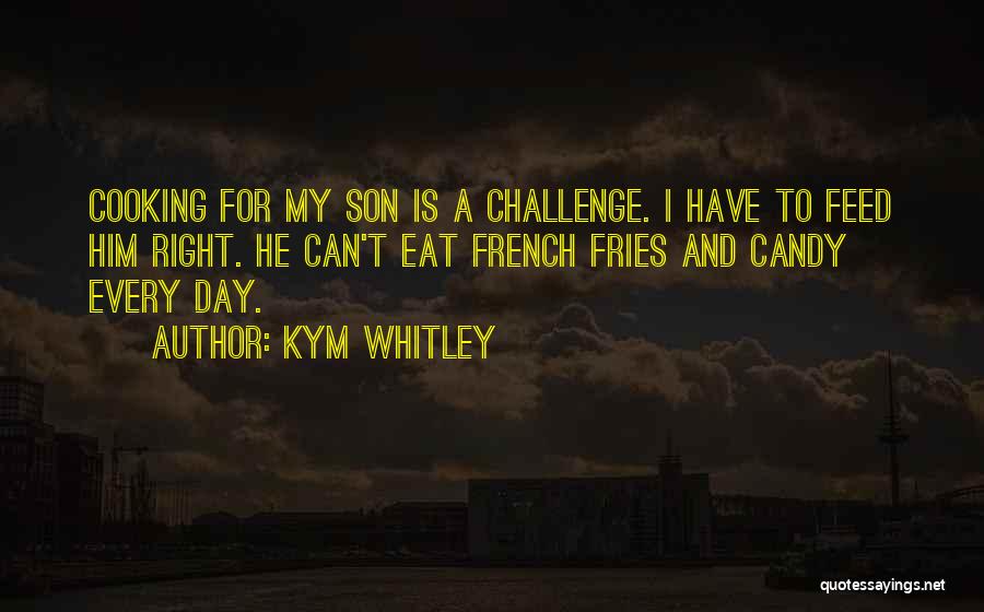 Kym Whitley Quotes: Cooking For My Son Is A Challenge. I Have To Feed Him Right. He Can't Eat French Fries And Candy