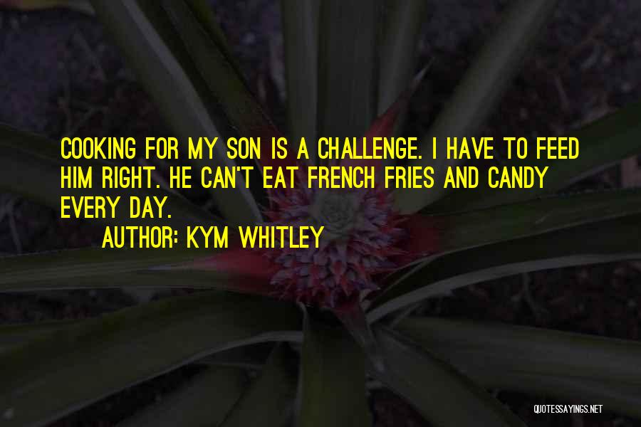 Kym Whitley Quotes: Cooking For My Son Is A Challenge. I Have To Feed Him Right. He Can't Eat French Fries And Candy
