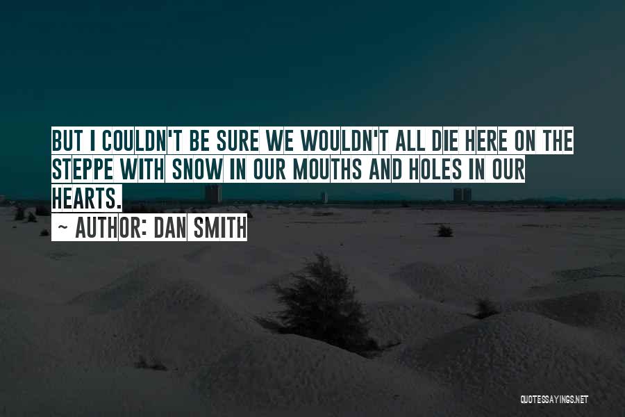 Dan Smith Quotes: But I Couldn't Be Sure We Wouldn't All Die Here On The Steppe With Snow In Our Mouths And Holes