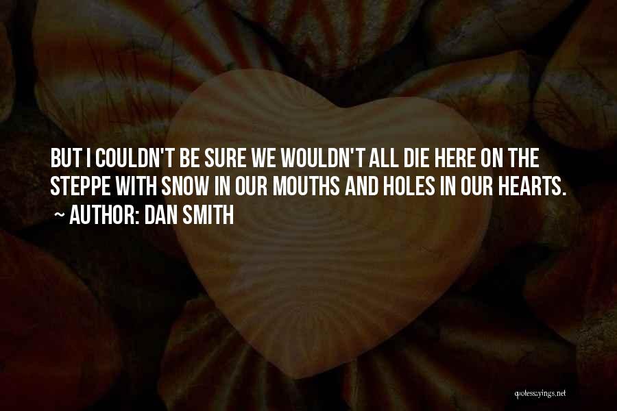 Dan Smith Quotes: But I Couldn't Be Sure We Wouldn't All Die Here On The Steppe With Snow In Our Mouths And Holes