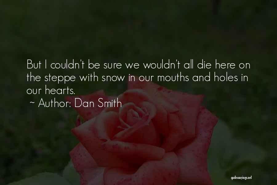 Dan Smith Quotes: But I Couldn't Be Sure We Wouldn't All Die Here On The Steppe With Snow In Our Mouths And Holes