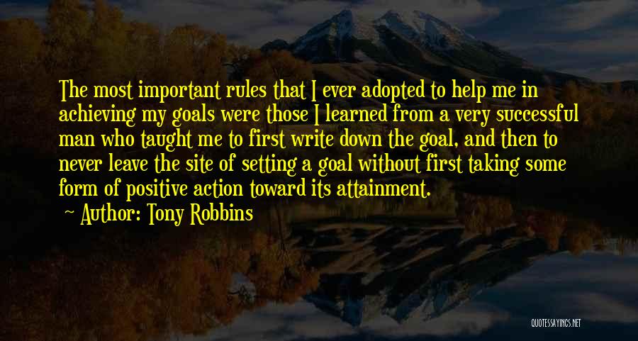 Tony Robbins Quotes: The Most Important Rules That I Ever Adopted To Help Me In Achieving My Goals Were Those I Learned From