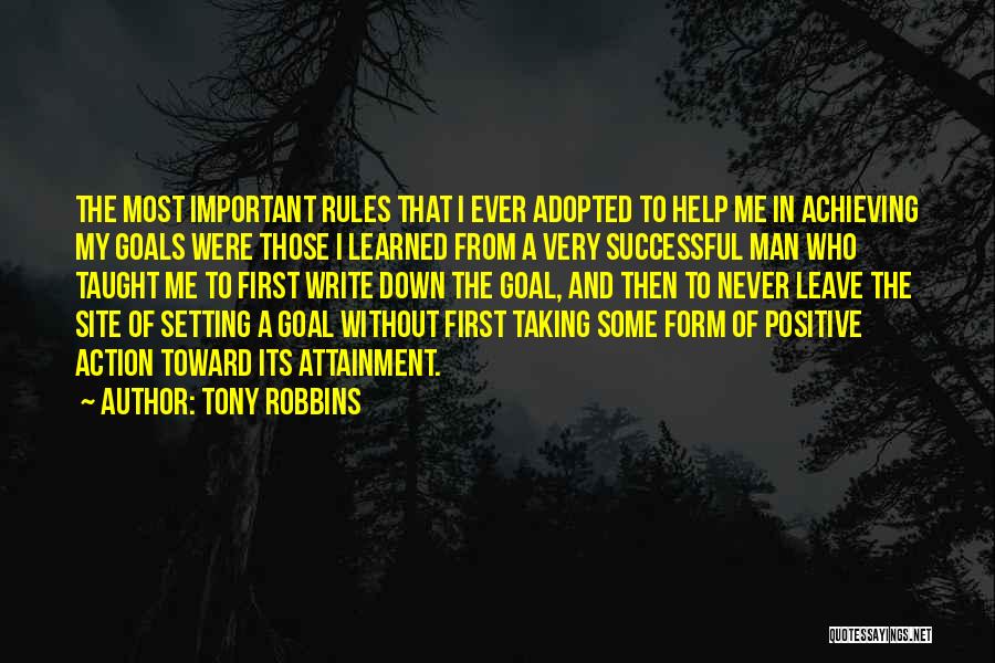 Tony Robbins Quotes: The Most Important Rules That I Ever Adopted To Help Me In Achieving My Goals Were Those I Learned From