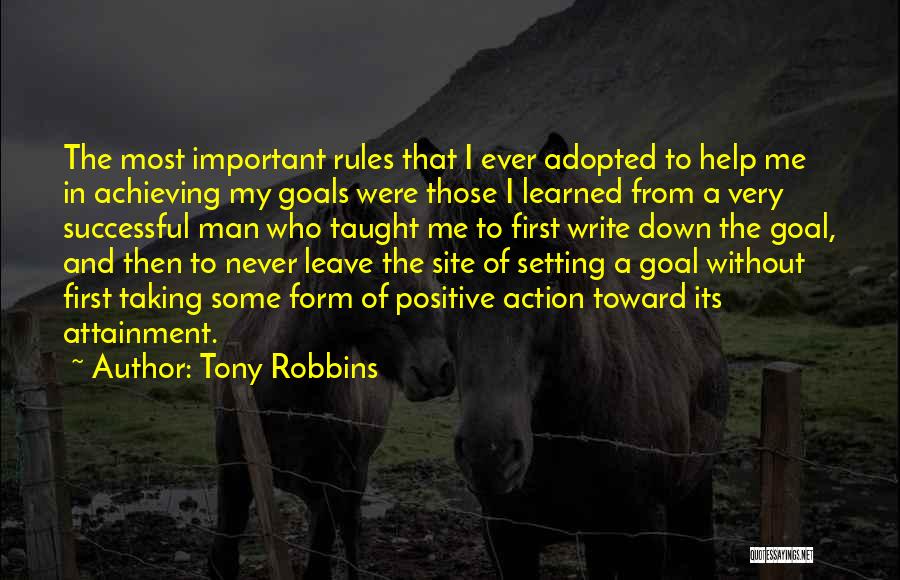 Tony Robbins Quotes: The Most Important Rules That I Ever Adopted To Help Me In Achieving My Goals Were Those I Learned From