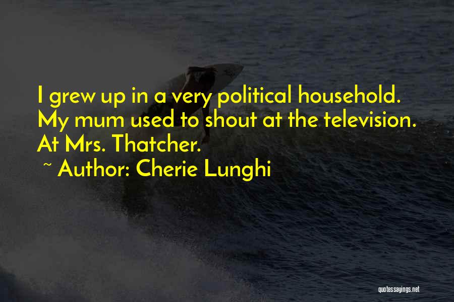 Cherie Lunghi Quotes: I Grew Up In A Very Political Household. My Mum Used To Shout At The Television. At Mrs. Thatcher.