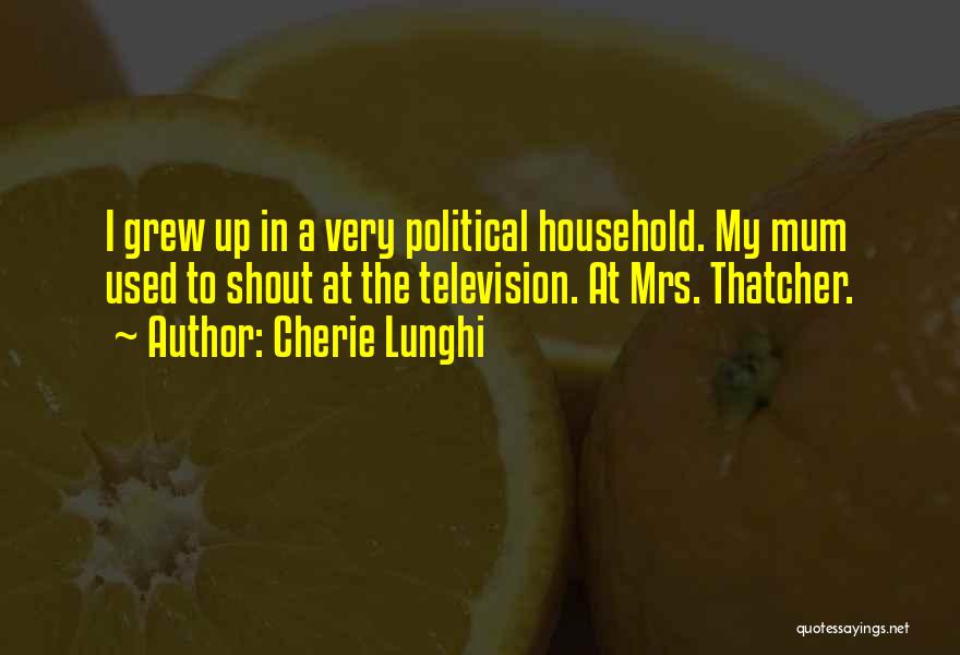 Cherie Lunghi Quotes: I Grew Up In A Very Political Household. My Mum Used To Shout At The Television. At Mrs. Thatcher.