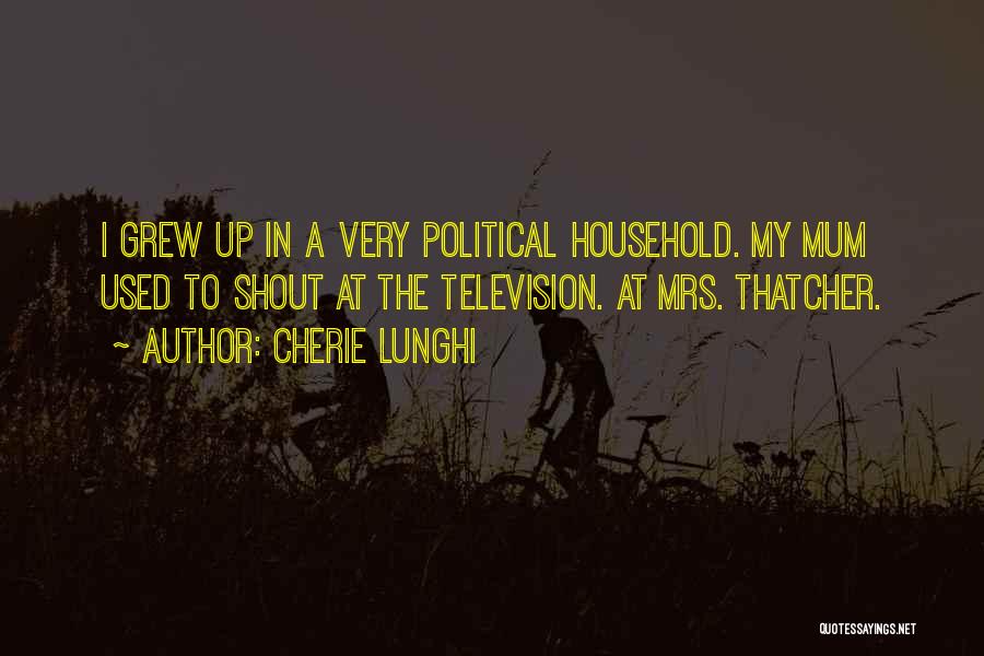 Cherie Lunghi Quotes: I Grew Up In A Very Political Household. My Mum Used To Shout At The Television. At Mrs. Thatcher.