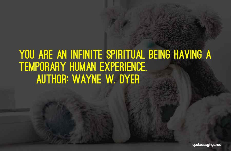 Wayne W. Dyer Quotes: You Are An Infinite Spiritual Being Having A Temporary Human Experience.