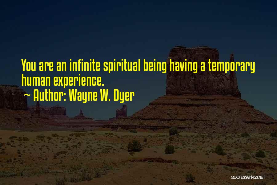 Wayne W. Dyer Quotes: You Are An Infinite Spiritual Being Having A Temporary Human Experience.
