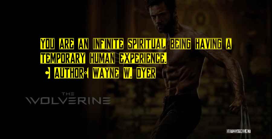 Wayne W. Dyer Quotes: You Are An Infinite Spiritual Being Having A Temporary Human Experience.