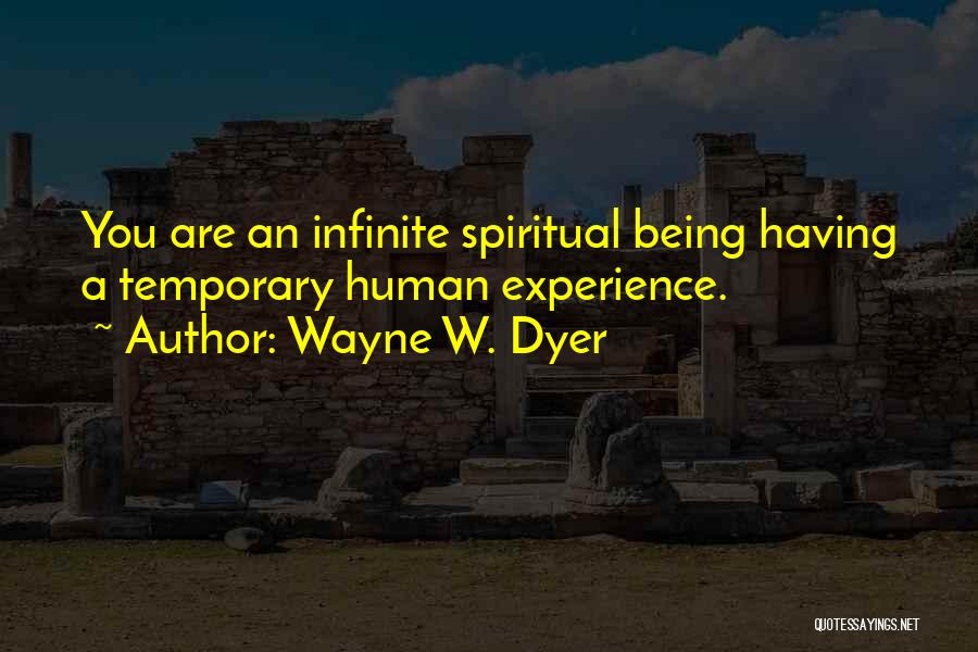Wayne W. Dyer Quotes: You Are An Infinite Spiritual Being Having A Temporary Human Experience.