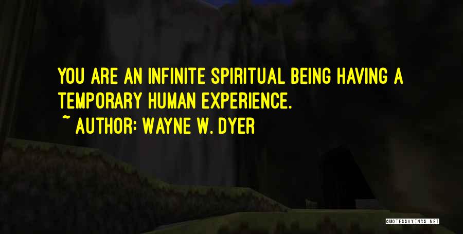 Wayne W. Dyer Quotes: You Are An Infinite Spiritual Being Having A Temporary Human Experience.