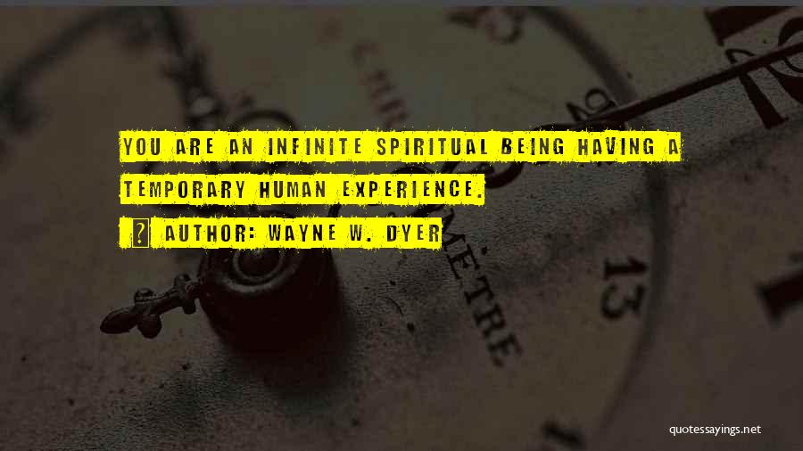 Wayne W. Dyer Quotes: You Are An Infinite Spiritual Being Having A Temporary Human Experience.